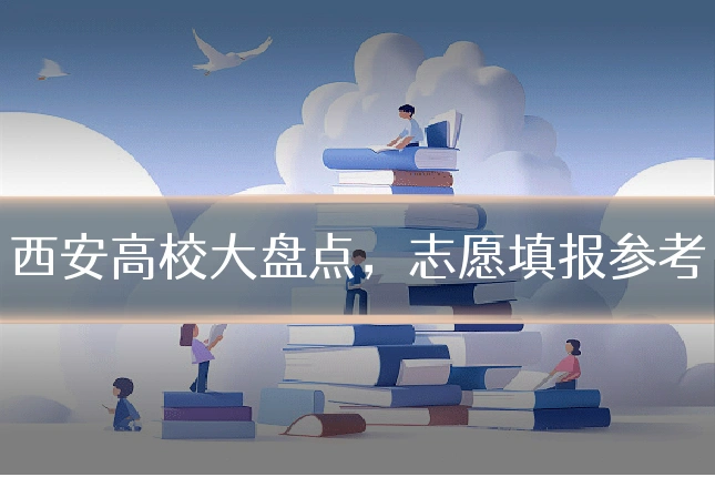 西安高校大盘点,志愿填报参考