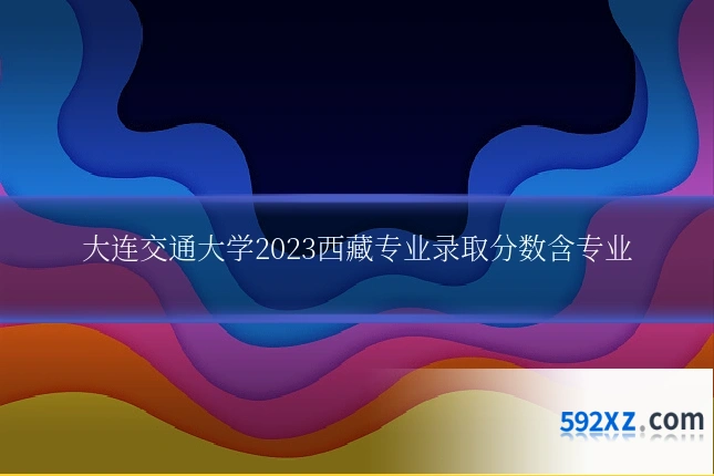 大连交通大学2023西藏专业录取分数含专业