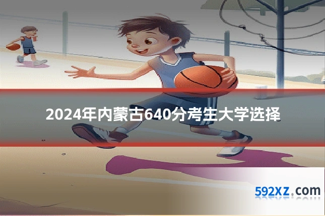 2024年内蒙古640分考生大学选择