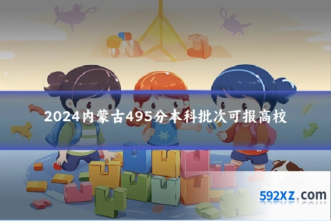 2024内蒙古495分本科批次可报高校