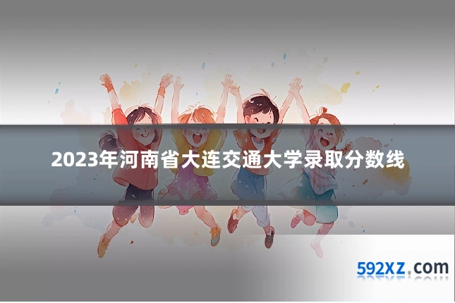 2023年河南省大连交通大学录取分数线