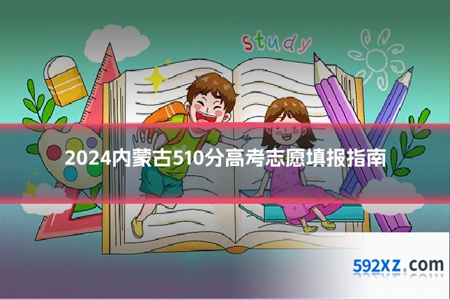 2024内蒙古510分高考志愿填报指南