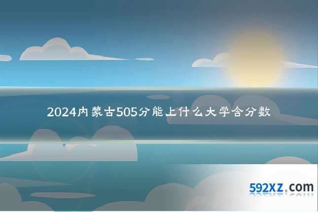 2024内蒙古505分能上什么大学含分数