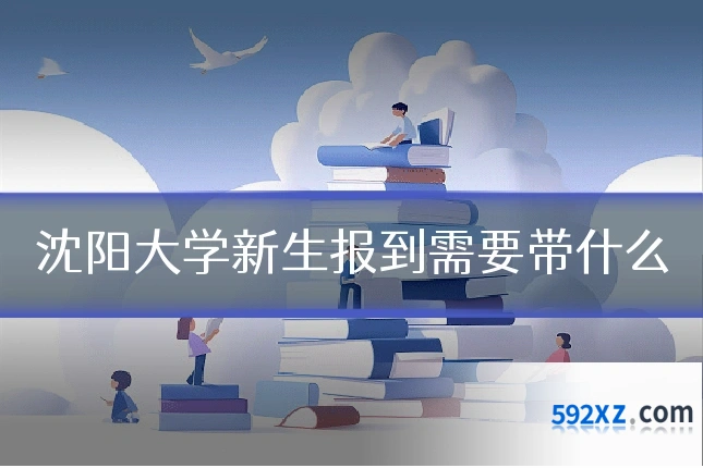 沈阳大学新生报到需要带什么