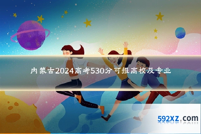 内蒙古2024高考530分可报高校及专业