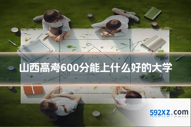 山西高考600分能上什么好的大学