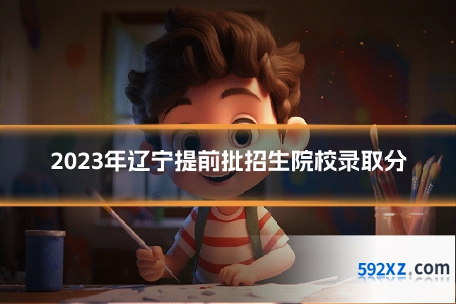 2023年辽宁提前批招生院校录取分