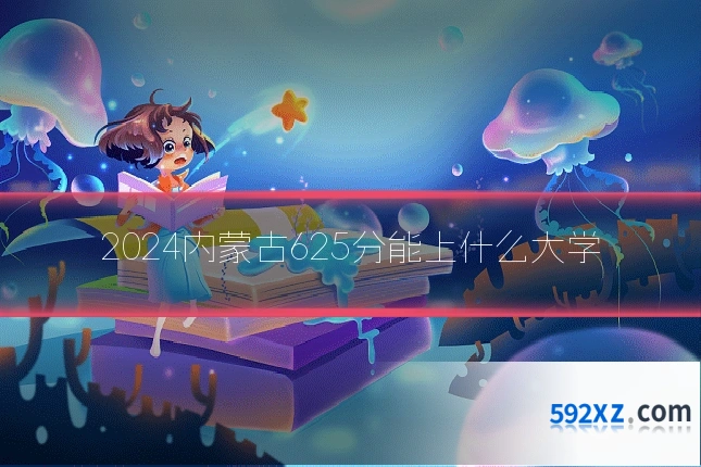 2024内蒙古625分能上什么大学