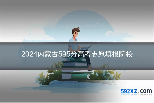 2024内蒙古595分高考志愿填报院校