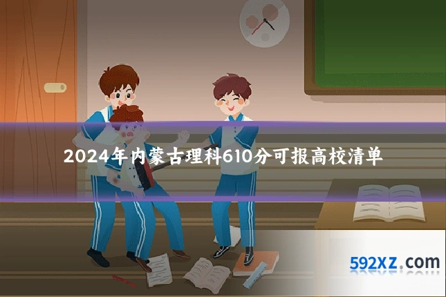 2024年内蒙古理科610分可报高校清单