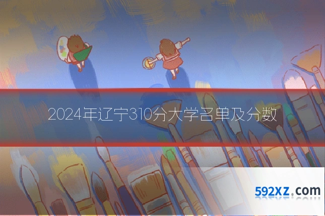 2024年辽宁310分大学名单及分数