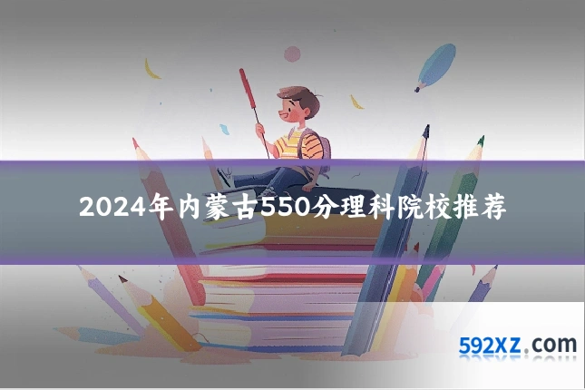 2024年内蒙古550分理科院校推荐