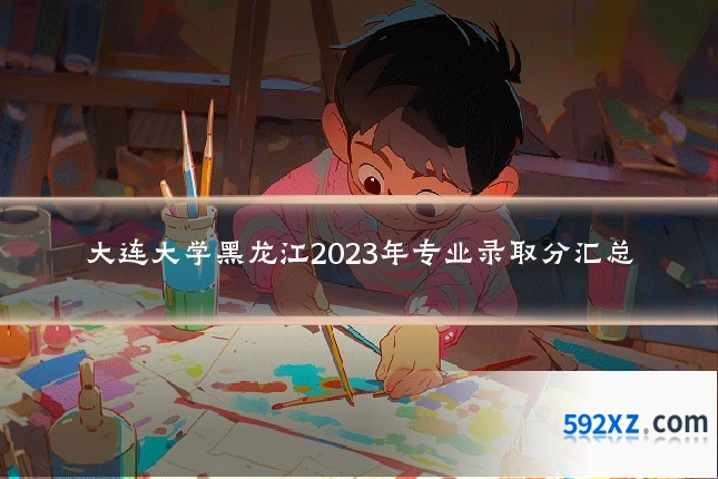 大连大学黑龙江2023年专业录取分汇总