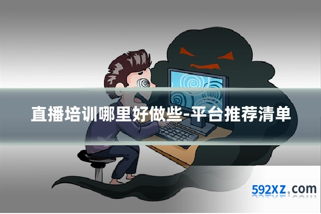 直播培训哪里好做些-平台推荐清单