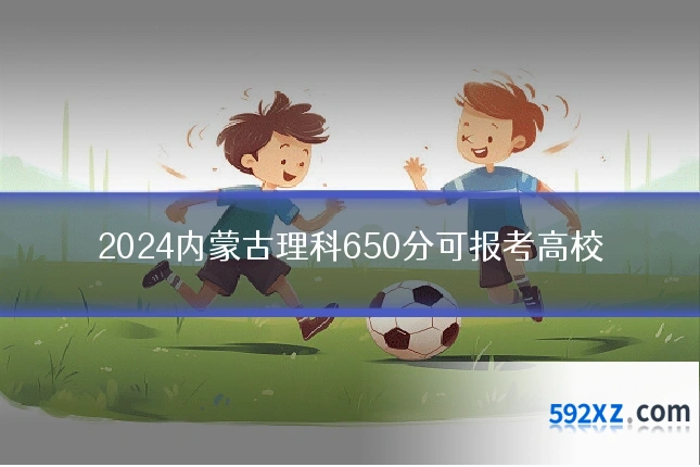 2024内蒙古理科650分可报考高校