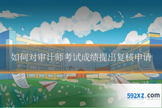 如何对审计师考试成绩提出复核申请