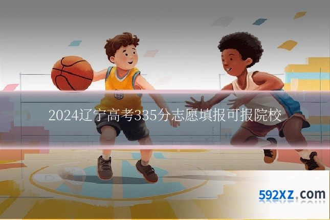 2024辽宁高考335分志愿填报可报院校