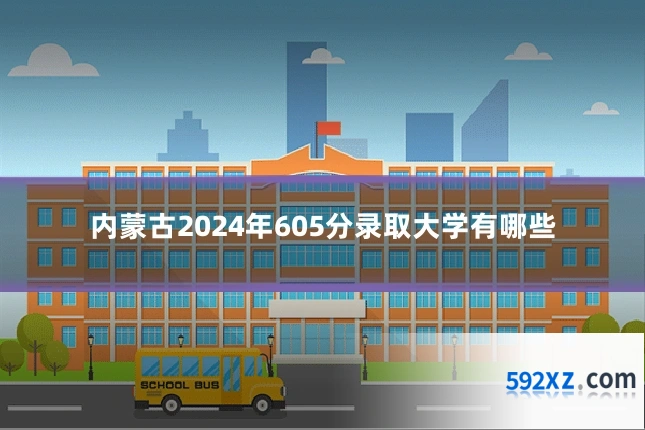 内蒙古2024年605分录取大学有哪些