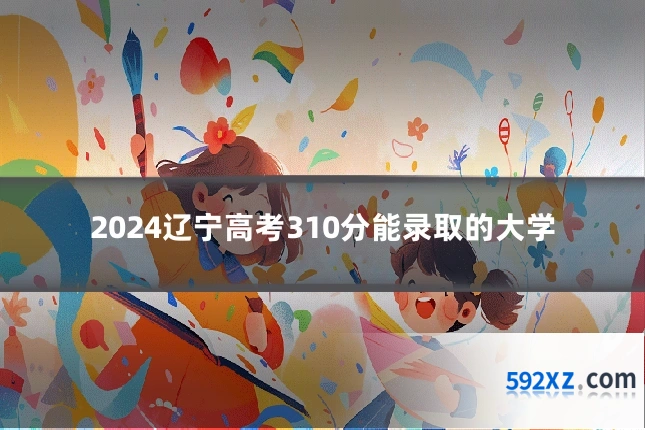 2024辽宁高考310分能录取的大学