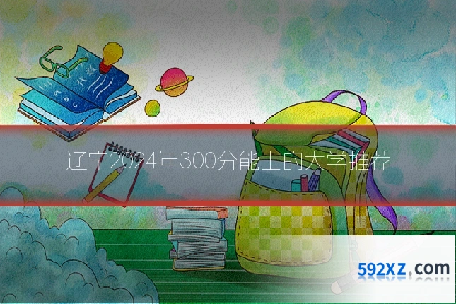 辽宁2024年300分能上的大学推荐