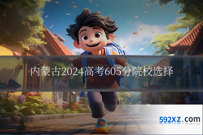 内蒙古2024高考605分院校选择