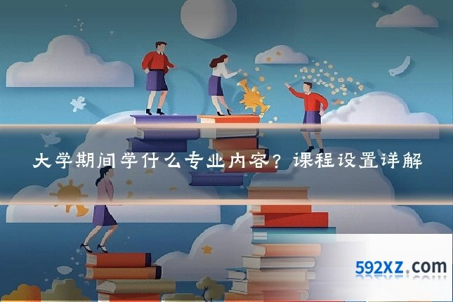 大学期间学什么专业内容?课程设置详解