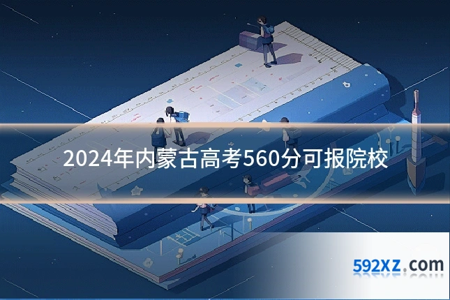 2024年内蒙古高考560分可报院校