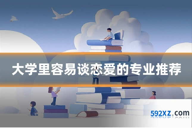 大学里容易谈恋爱的专业推荐
