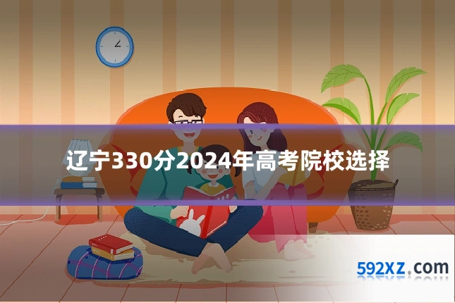 辽宁330分2024年高考院校选择