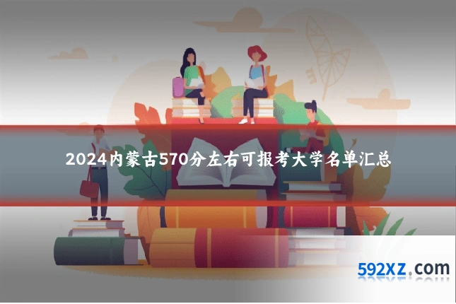 2024内蒙古570分左右可报考大学名单汇总