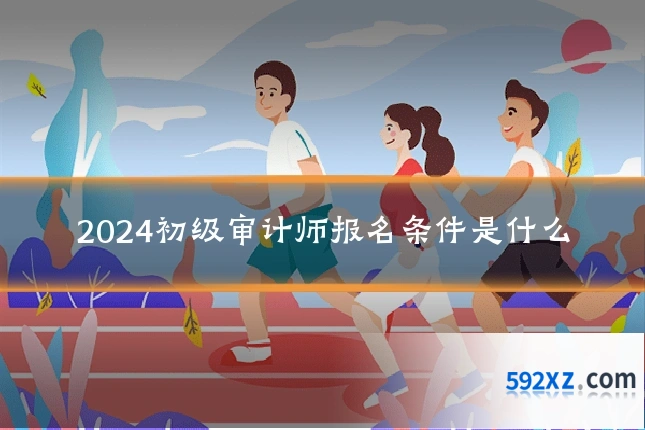 2024初级审计师报名条件是什么