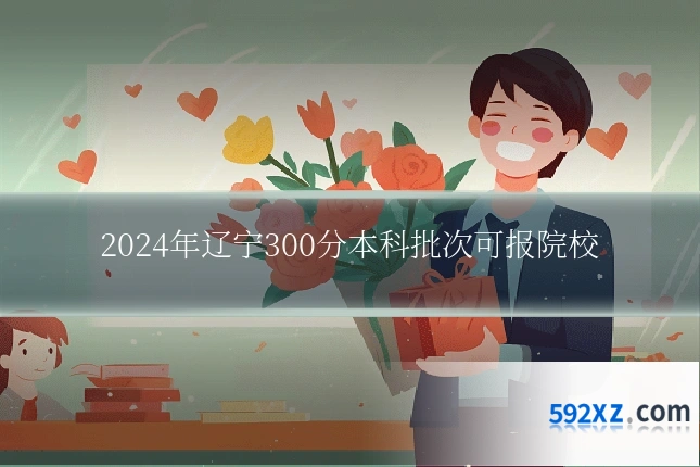 2024年辽宁300分本科批次可报院校