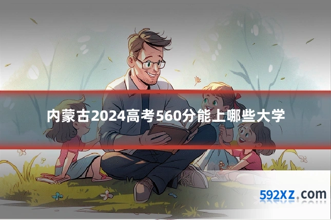 内蒙古2024高考560分能上哪些大学