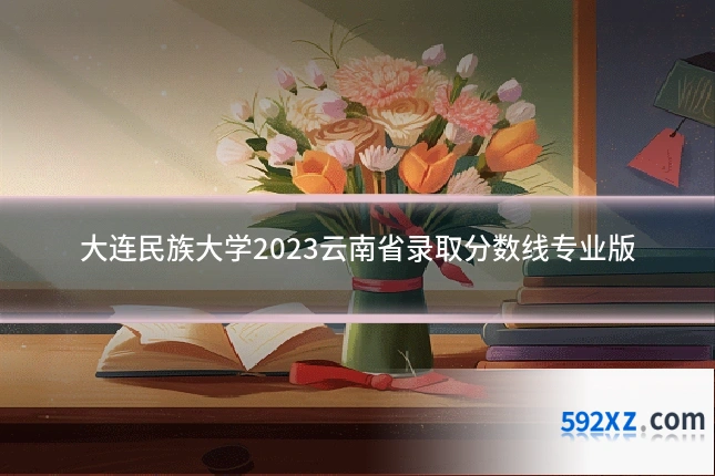 大连民族大学2023云南省录取分数线专业版