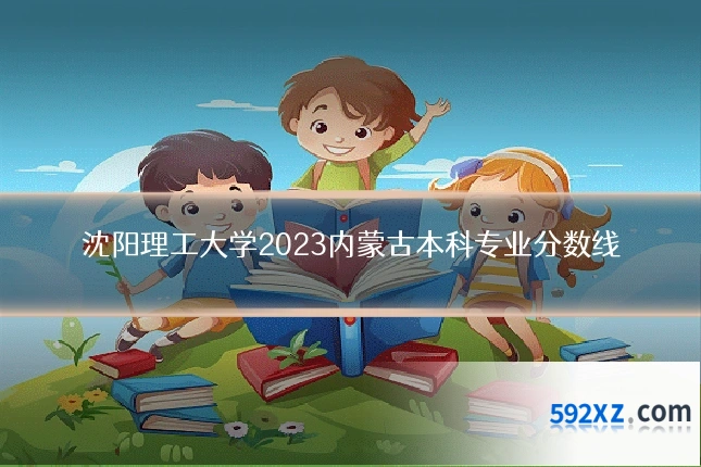 沈阳理工大学2023内蒙古本科专业分数线