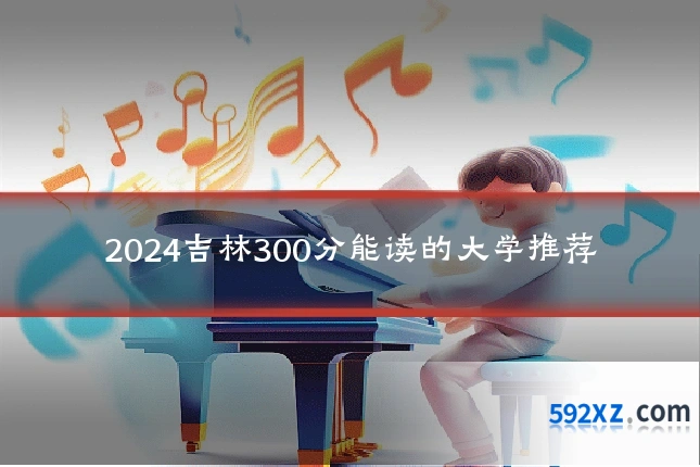 2024吉林300分能读的大学推荐