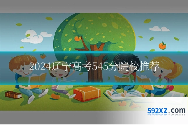 2024辽宁高考545分院校推荐