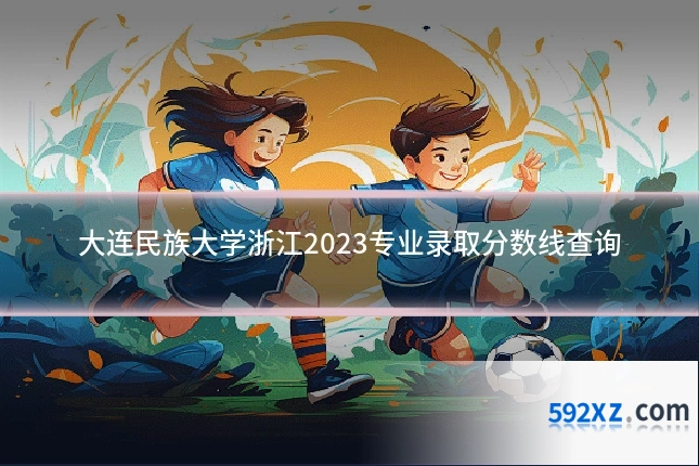 大连民族大学浙江2023专业录取分数线查询