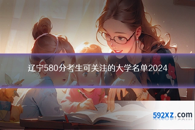 辽宁580分考生可关注的大学名单2024