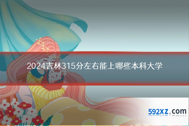 2024吉林315分左右能上哪些本科大学