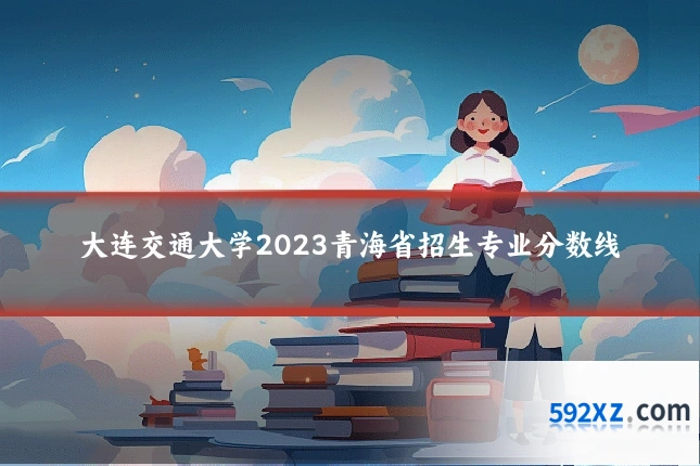 大连交通大学2023青海省招生专业分数线