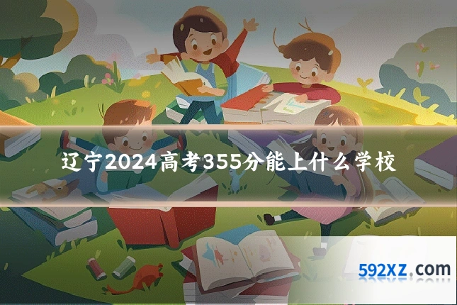 辽宁2024高考355分能上什么学校
