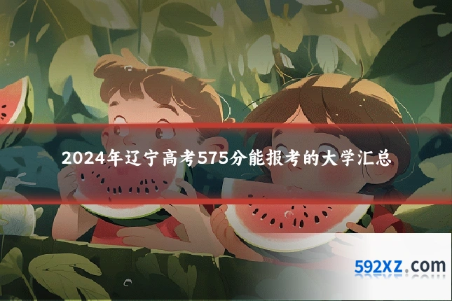 2024年辽宁高考575分能报考的大学汇总