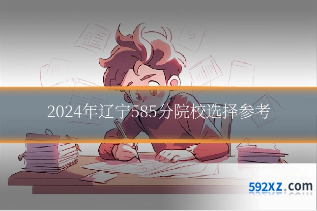 2024年辽宁585分院校选择参考