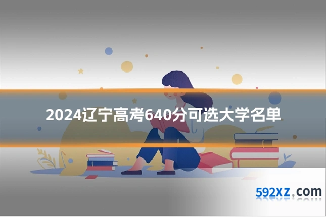 2024辽宁高考640分可选大学名单