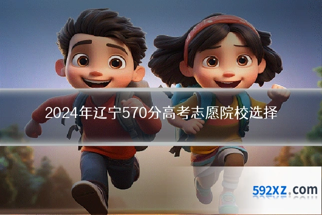 2024年辽宁570分高考志愿院校选择