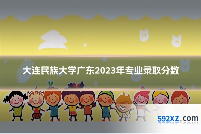 大连民族大学广东2023年专业录取分数