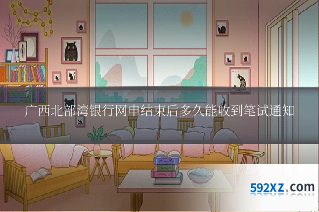 广西北部湾银行网申结束后多久能收到笔试通知