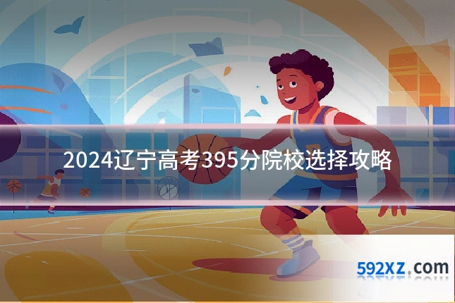 2024辽宁高考395分院校选择攻略