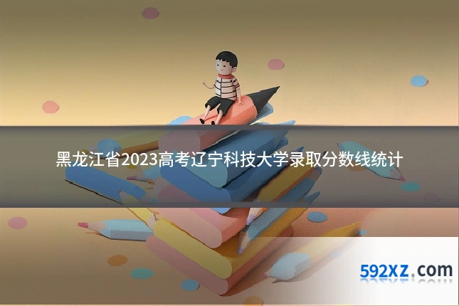 黑龙江省2023高考辽宁科技大学录取分数线统计